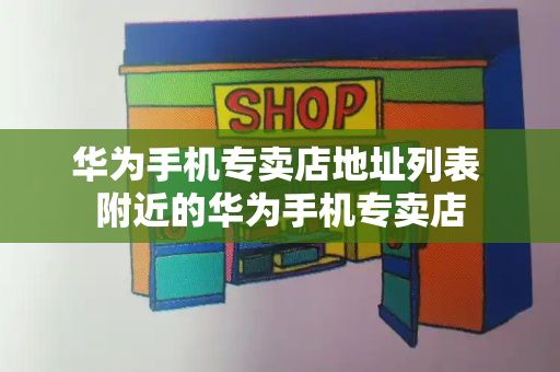 华为手机专卖店地址列表 附近的华为手机专卖店-第1张图片-星选测评