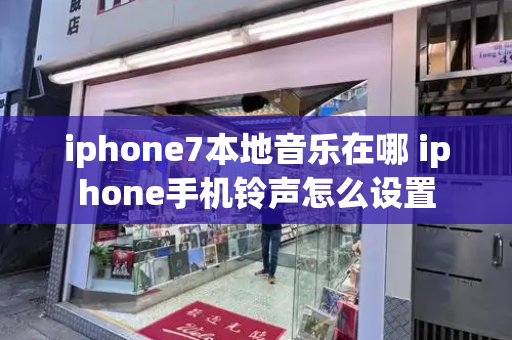 iphone7本地音乐在哪 iphone手机铃声怎么设置