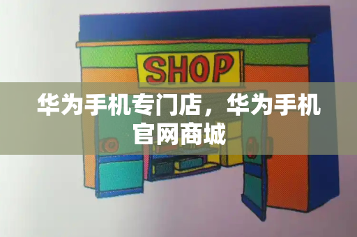 华为手机专门店，华为手机官网商城-第1张图片-星选测评