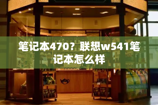 笔记本470？联想w541笔记本怎么样