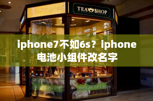 iphone7不如6s？iphone电池小组件改名字-第1张图片-星选测评