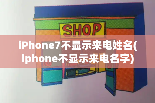 iPhone7不显示来电姓名(iphone不显示来电名字)-第1张图片-星选测评