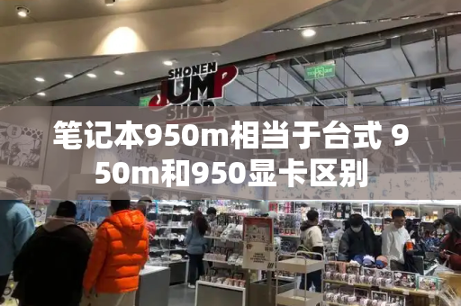 笔记本950m相当于台式 950m和950显卡区别