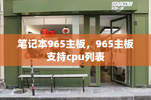 笔记本965主板，965主板支持cpu列表-第1张图片-星选值得买