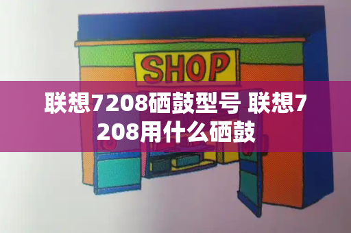 联想7208硒鼓型号 联想7208用什么硒鼓