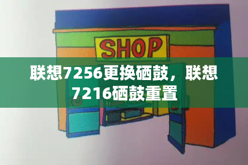 联想7256更换硒鼓，联想7216硒鼓重置