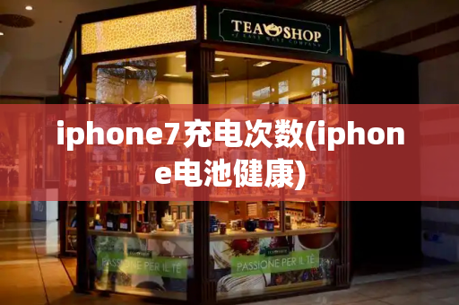 iphone7充电次数(iphone电池健康)