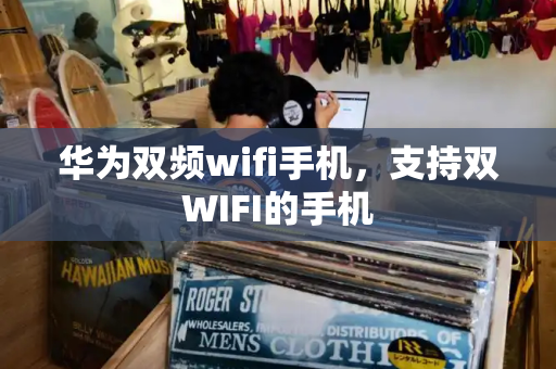 华为双频wifi手机，支持双WIFI的手机-第1张图片-星选测评