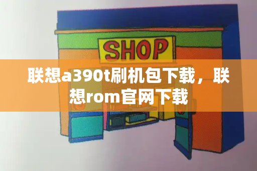 联想a390t刷机包下载，联想rom官网下载