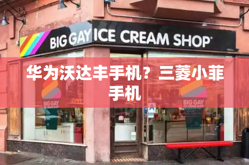 华为沃达丰手机？三菱小菲手机