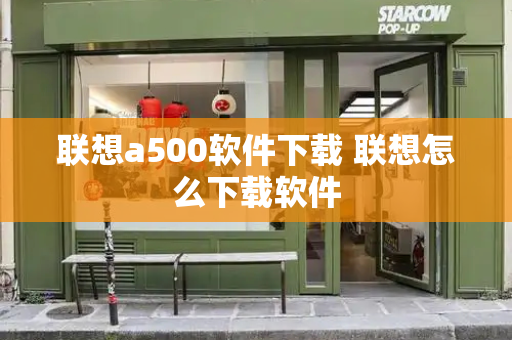 联想a500软件下载 联想怎么下载软件-第1张图片-星选值得买