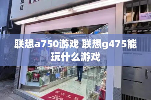 联想a750游戏 联想g475能玩什么游戏