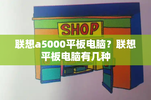 联想a5000平板电脑？联想平板电脑有几种