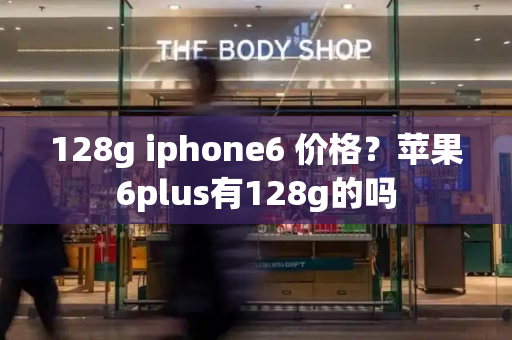 128g iphone6 价格？苹果6plus有128g的吗