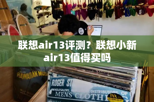 联想air13评测？联想小新air13值得买吗