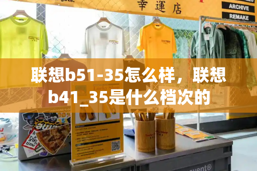 联想b51-35怎么样，联想b41_35是什么档次的