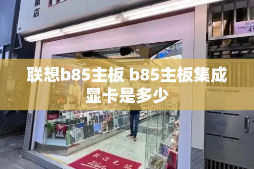 联想b85主板 b85主板集成显卡是多少-第1张图片-星选值得买