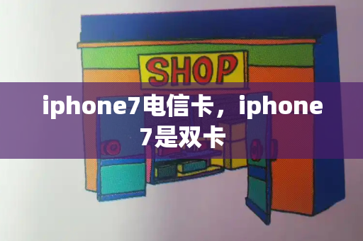 iphone7电信卡，iphone7是双卡-第1张图片-星选测评