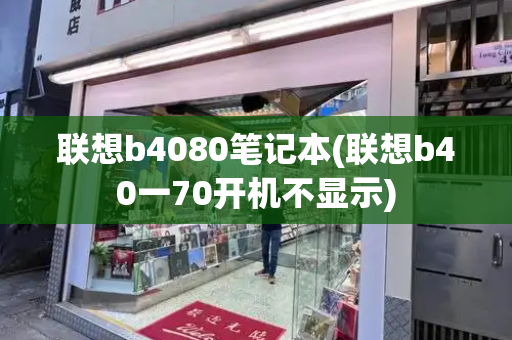 联想b4080笔记本(联想b40一70开机不显示)