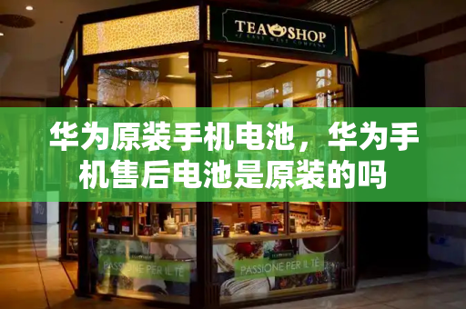 华为原装手机电池，华为手机售后电池是原装的吗