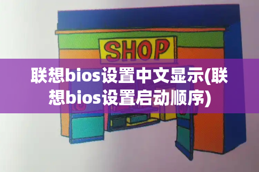 联想bios设置中文显示(联想bios设置启动顺序)