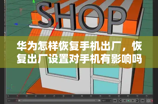 华为怎样恢复手机出厂，恢复出厂设置对手机有影响吗