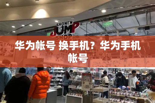 华为帐号 换手机？华为手机帐号