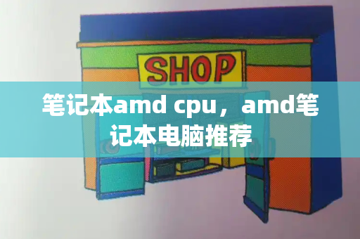 笔记本amd cpu，amd笔记本电脑推荐-第1张图片-星选值得买