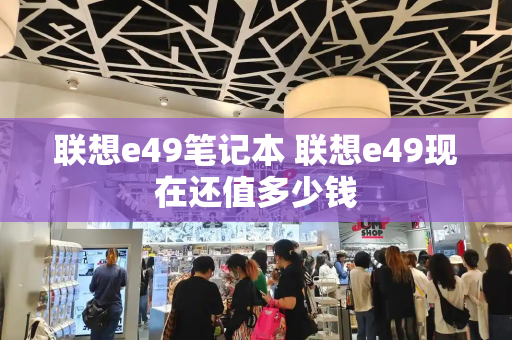 联想e49笔记本 联想e49现在还值多少钱