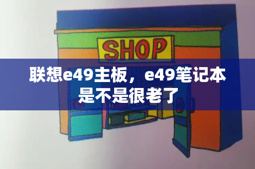 联想e49主板，e49笔记本是不是很老了