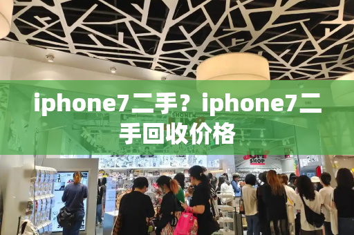 iphone7二手？iphone7二手回收价格