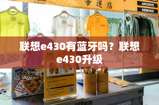 联想e430有蓝牙吗？联想e430升级-第1张图片-星选值得买