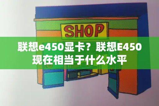 联想e450显卡？联想E450现在相当于什么水平