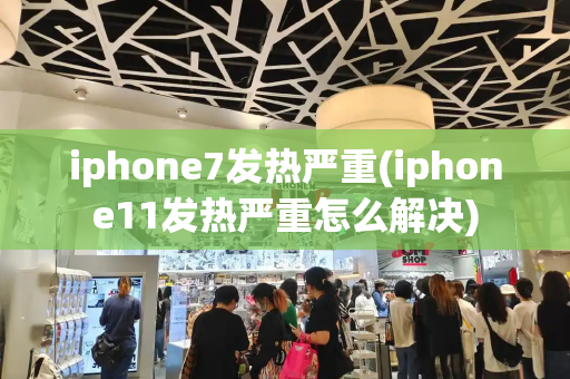 iphone7发热严重(iphone11发热严重怎么解决)