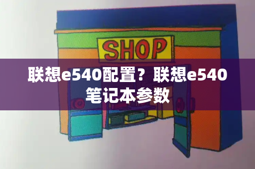 联想e540配置？联想e540笔记本参数