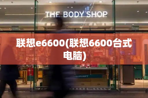 联想e6600(联想6600台式电脑)