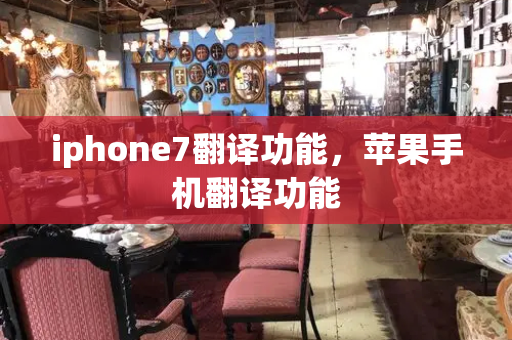 iphone7翻译功能，苹果手机翻译功能