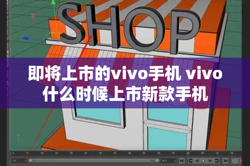 即将上市的vivo手机 vivo什么时候上市新款手机