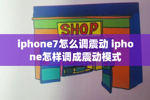 iphone7怎么调震动 iphone怎样调成震动模式