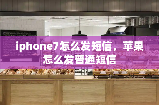 iphone7怎么发短信，苹果怎么发普通短信