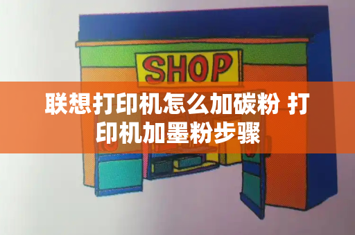 联想打印机怎么加碳粉 打印机加墨粉步骤