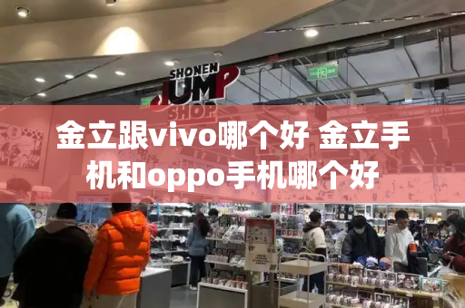 金立跟vivo哪个好 金立手机和oppo手机哪个好