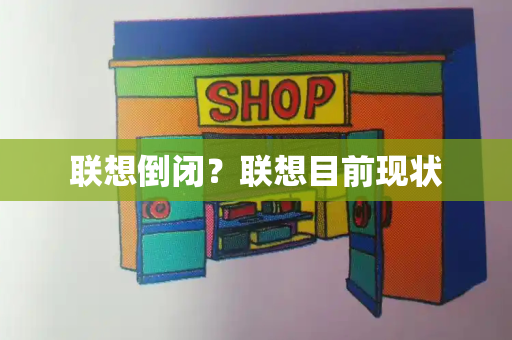 联想倒闭？联想目前现状