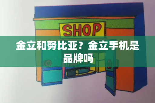 金立和努比亚？金立手机是品牌吗