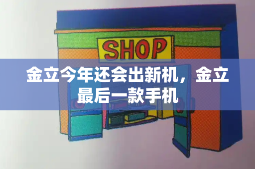 金立今年还会出新机，金立最后一款手机