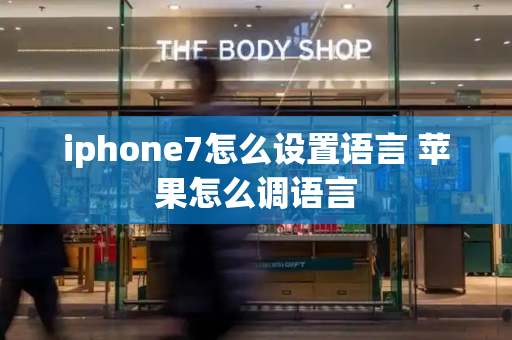 iphone7怎么设置语言 苹果怎么调语言-第1张图片-星选测评