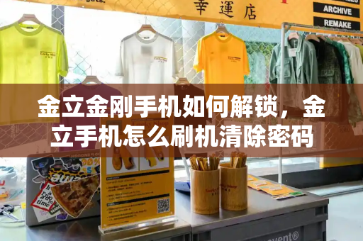 金立金刚手机如何解锁，金立手机怎么刷机清除密码-第1张图片-星选测评