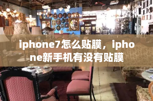 iphone7怎么贴膜，iphone新手机有没有贴膜