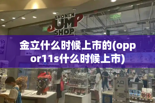 金立什么时候上市的(oppor11s什么时候上市)