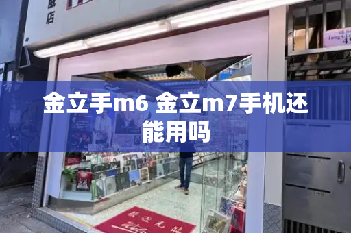 金立手m6 金立m7手机还能用吗-第1张图片-星选测评